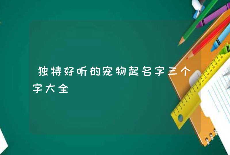 独特好听的宠物起名字三个字大全,第1张