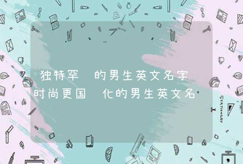 独特罕见的男生英文名字 时尚更国际化的男生英文名,第1张