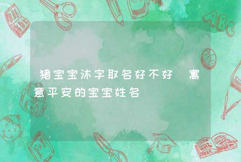 猪宝宝沐字取名好不好_寓意平安的宝宝姓名,第1张