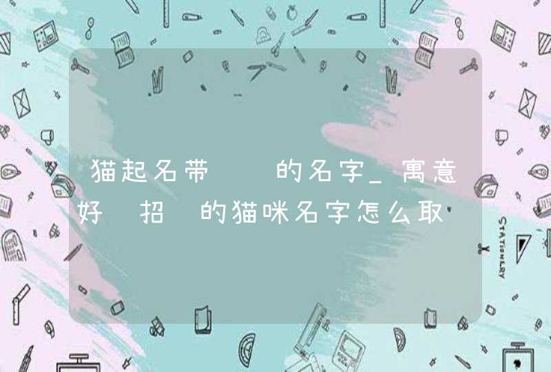 猫起名带财运的名字_寓意好运招财的猫咪名字怎么取,第1张