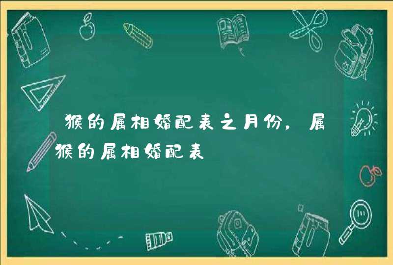 猴的属相婚配表之月份，属猴的属相婚配表,第1张