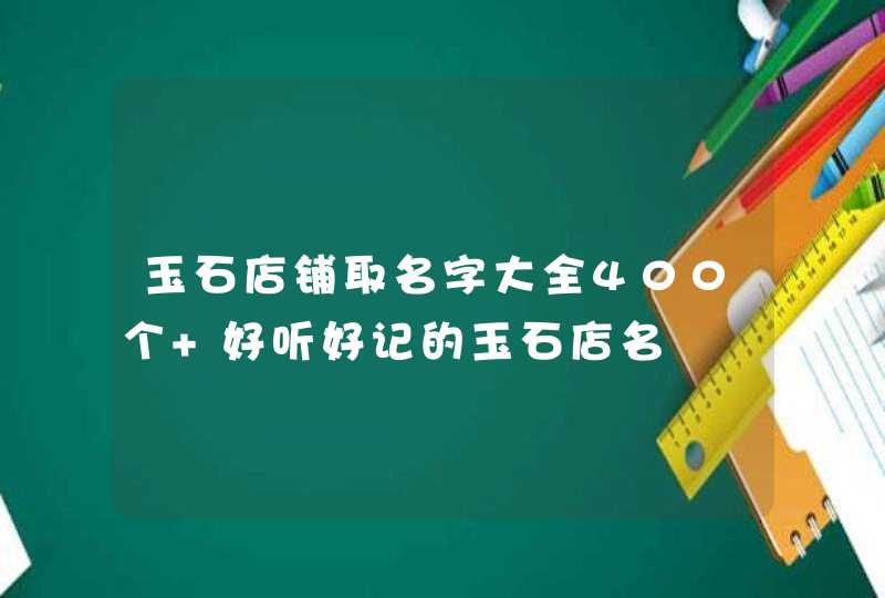 玉石店铺取名字大全400个 好听好记的玉石店名,第1张