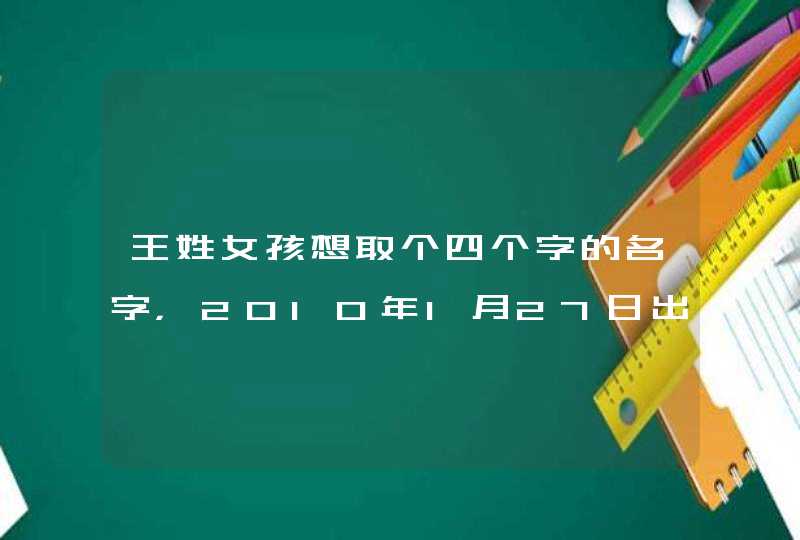 王姓女孩想取个四个字的名字，2010年1月27日出生。有劳大家帮帮忙，出出主意。,第1张