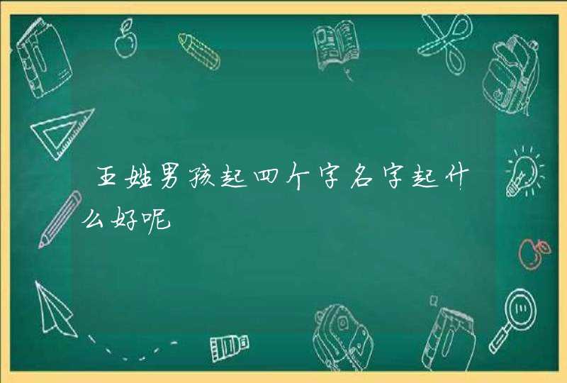 王姓男孩起四个字名字起什么好呢,第1张