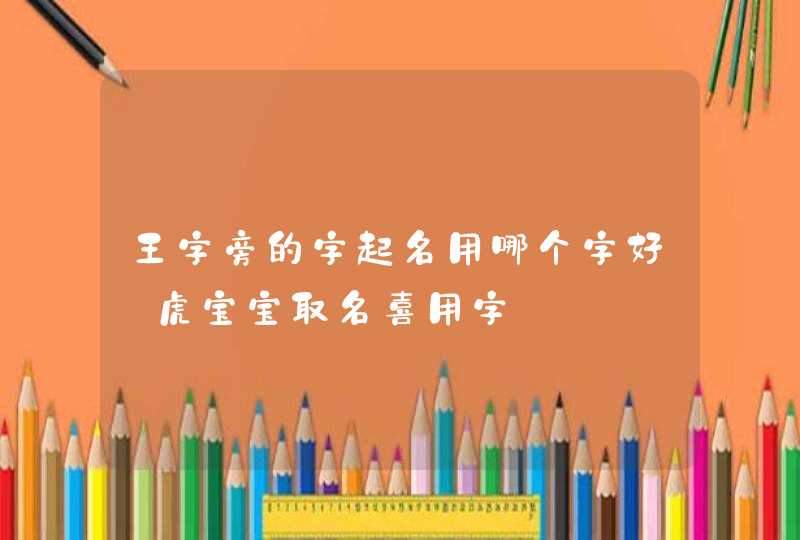 王字旁的字起名用哪个字好_虎宝宝取名喜用字,第1张