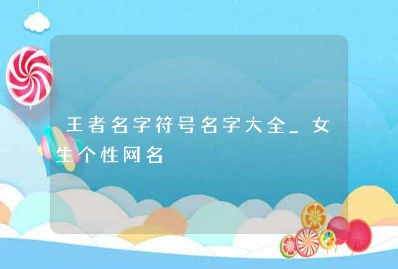 王者名字符号名字大全_女生个性网名,第1张