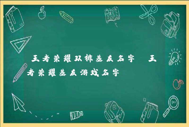 王者荣耀双排基友名字,王者荣耀基友游戏名字,第1张