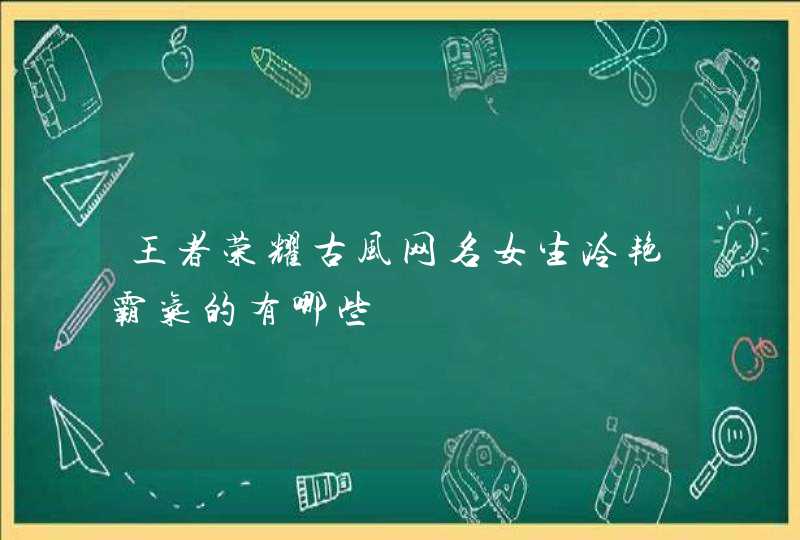 王者荣耀古风网名女生冷艳霸气的有哪些,第1张