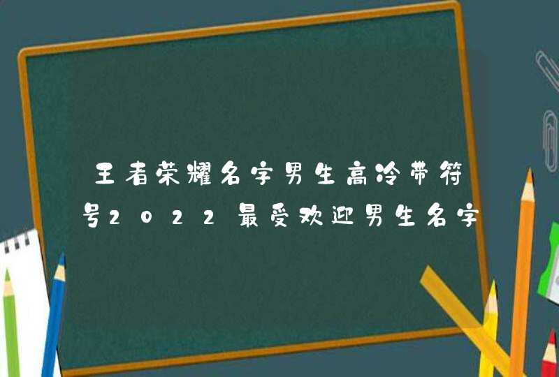 王者荣耀名字男生高冷带符号2022最受欢迎男生名字,第1张