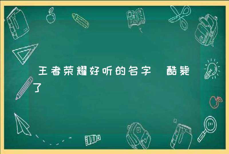 王者荣耀好听的名字_酷毙了,第1张