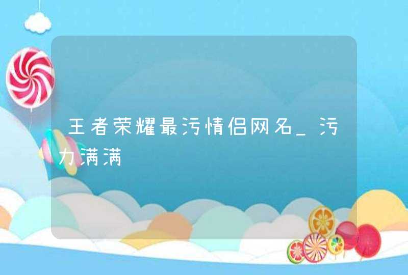 王者荣耀最污情侣网名_污力满满,第1张