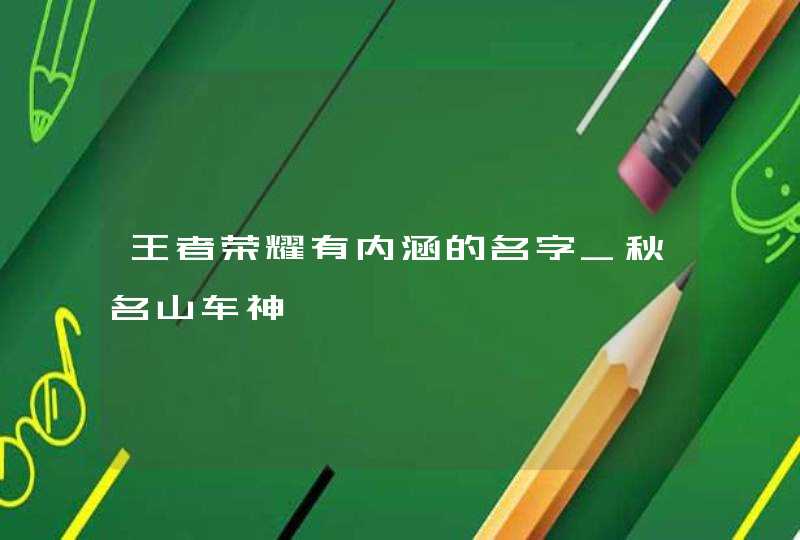 王者荣耀有内涵的名字_秋名山车神,第1张
