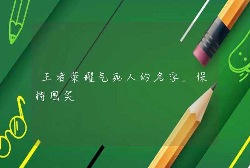 王者荣耀气死人的名字_保持围笑,第1张