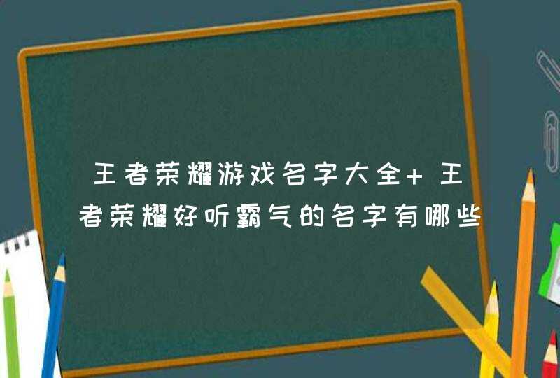 王者荣耀游戏名字大全 王者荣耀好听霸气的名字有哪些,第1张