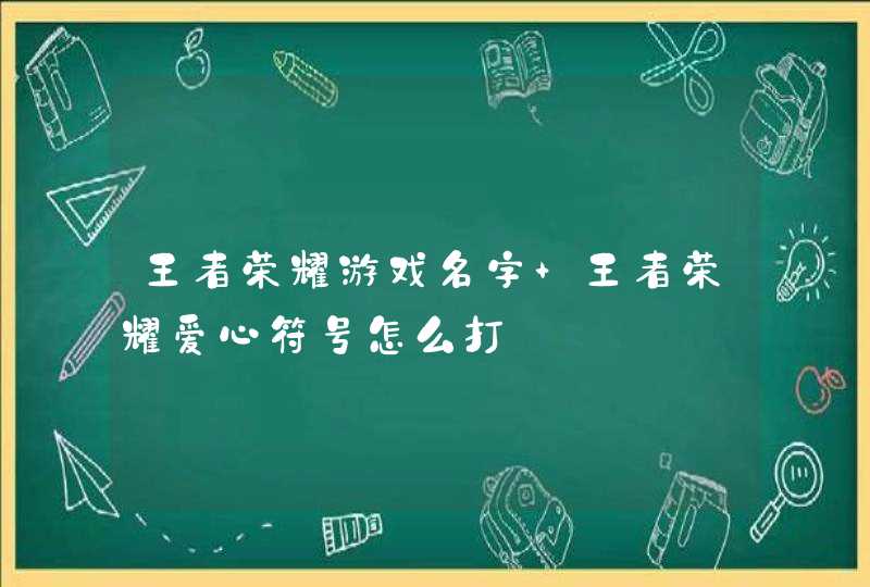 王者荣耀游戏名字 王者荣耀爱心符号怎么打,第1张