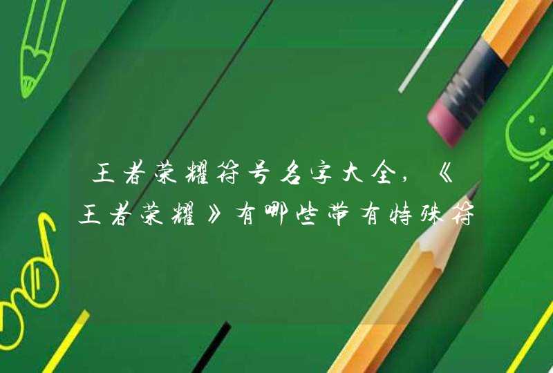 王者荣耀符号名字大全,《王者荣耀》有哪些带有特殊符号的游戏名?,第1张