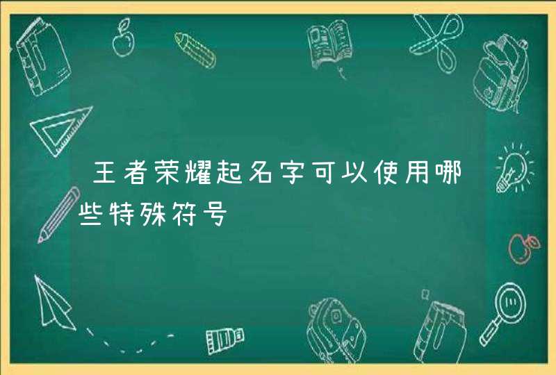 王者荣耀起名字可以使用哪些特殊符号,第1张