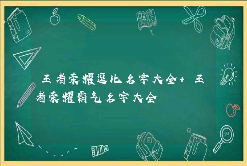 王者荣耀逗比名字大全 王者荣耀霸气名字大全,第1张