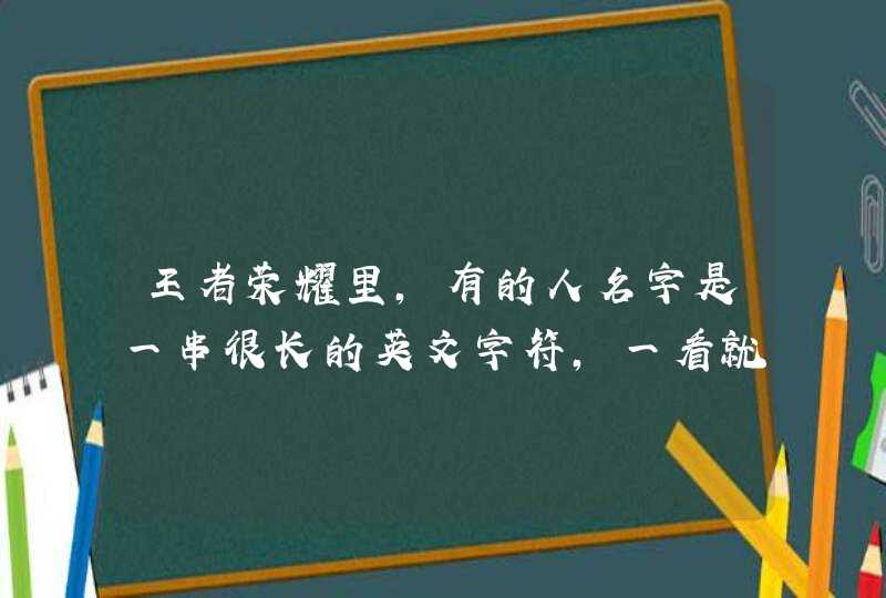 王者荣耀里，有的人名字是一串很长的英文字符，一看就感觉是小号，他们为什么要用这样的名字，而且一般,第1张