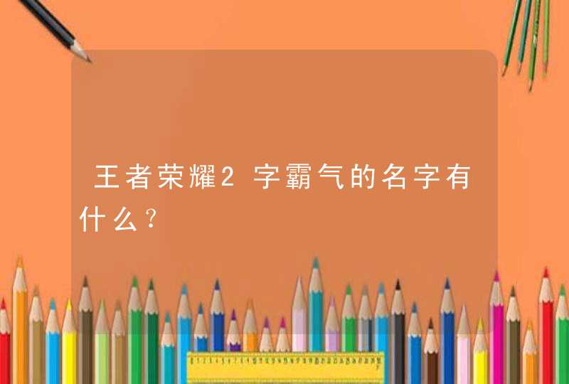 王者荣耀2字霸气的名字有什么？,第1张