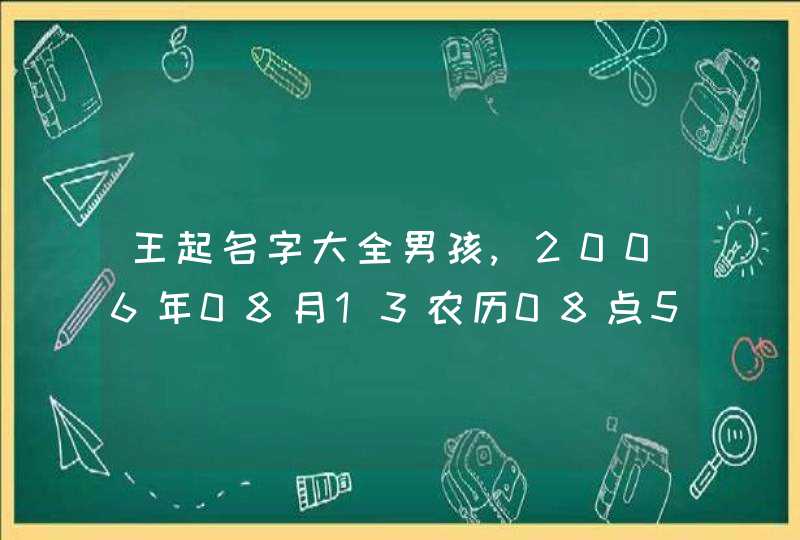 王起名字大全男孩,2006年08月13农历08点55生男孩性王起什么名字好,第1张