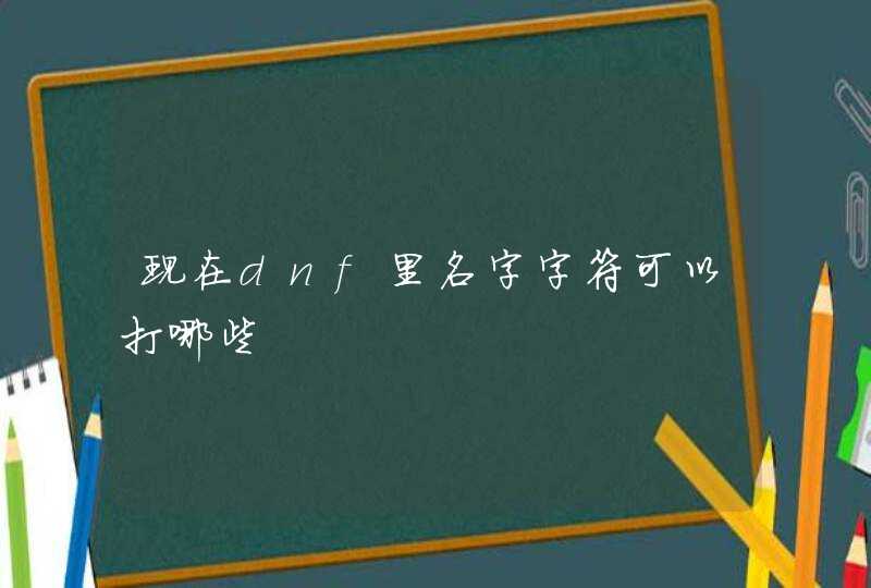 现在dnf里名字字符可以打哪些,第1张