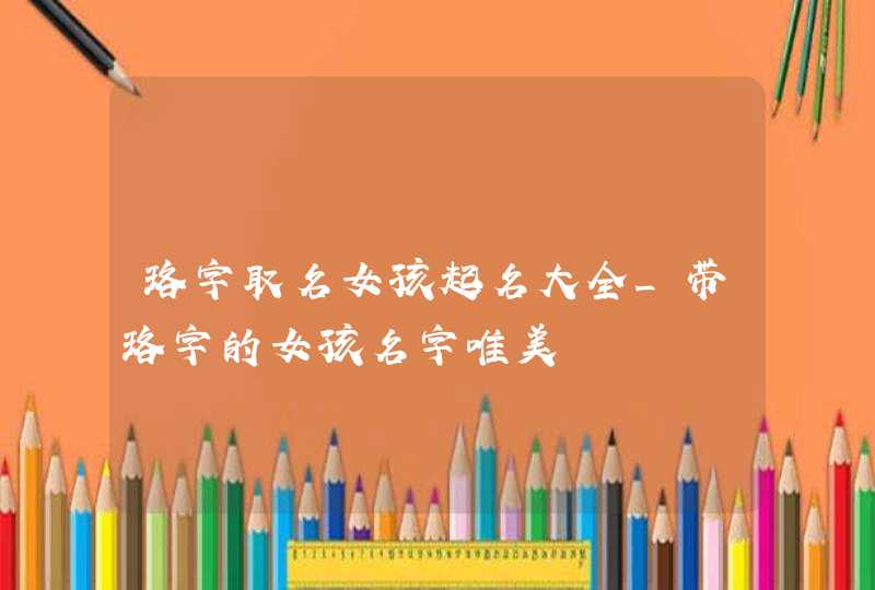 珞字取名女孩起名大全_带珞字的女孩名字唯美,第1张