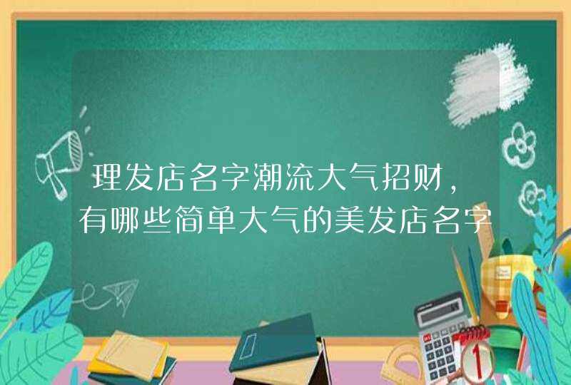 理发店名字潮流大气招财，有哪些简单大气的美发店名字？,第1张