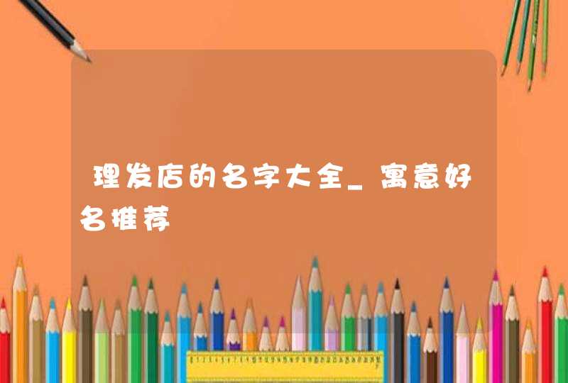 理发店的名字大全_寓意好名推荐,第1张