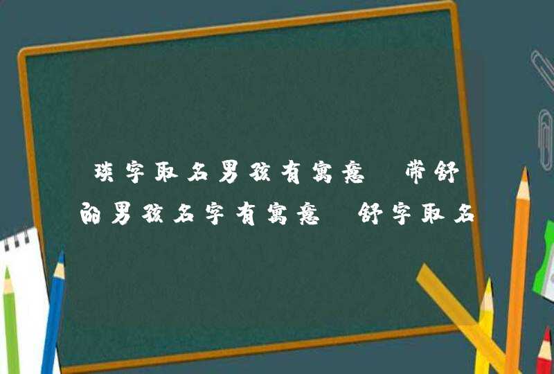 琰字取名男孩有寓意,带舒的男孩名字有寓意_舒字取名男孩名字,第1张