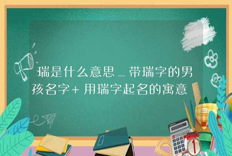 瑞是什么意思_带瑞字的男孩名字 用瑞字起名的寓意,第1张