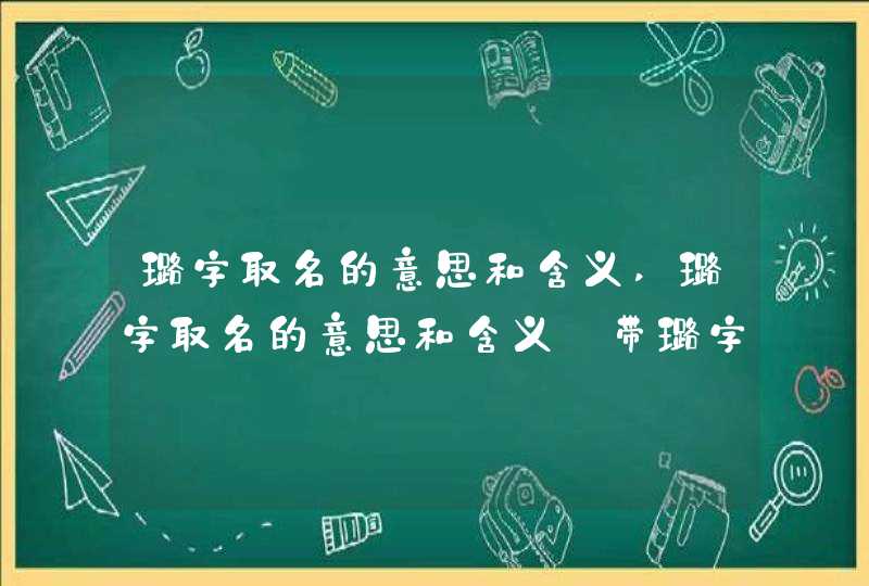 璐字取名的意思和含义,璐字取名的意思和含义_带璐字的女孩名字特殊,第1张