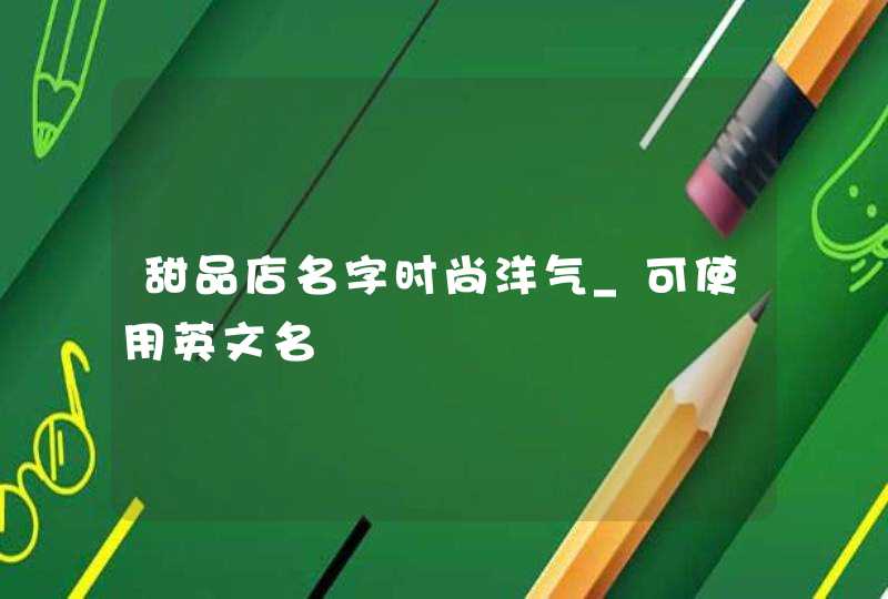甜品店名字时尚洋气_可使用英文名,第1张