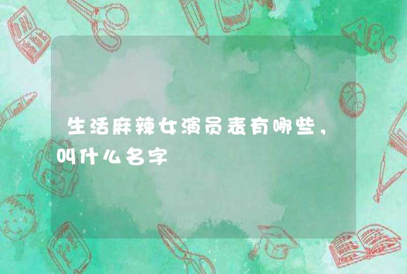 生活麻辣女演员表有哪些，叫什么名字,第1张