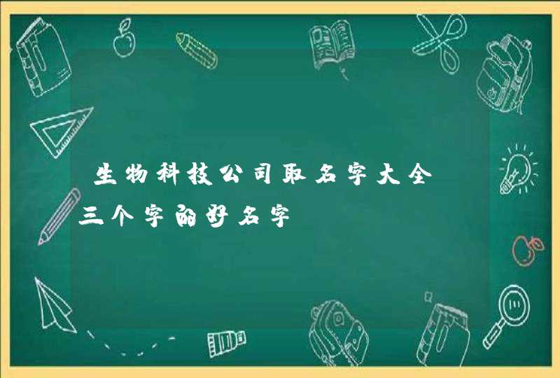 生物科技公司取名字大全_三个字的好名字,第1张