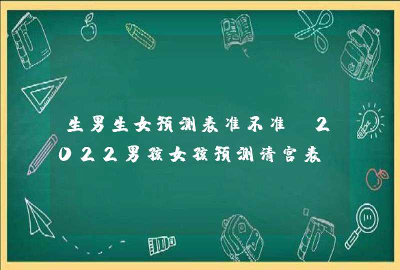 生男生女预测表准不准_2022男孩女孩预测清宫表,第1张