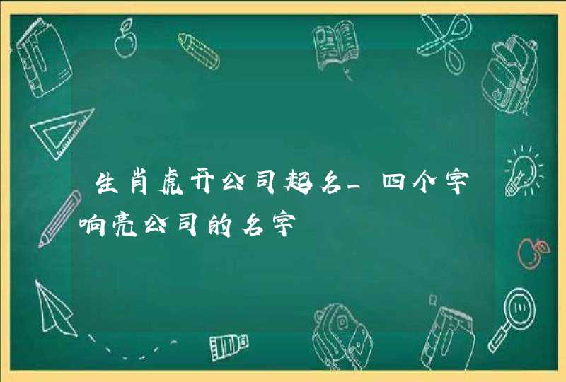 生肖虎开公司起名_四个字响亮公司的名字,第1张