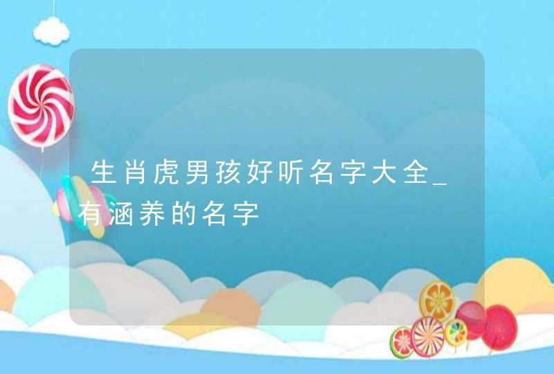 生肖虎男孩好听名字大全_有涵养的名字,第1张