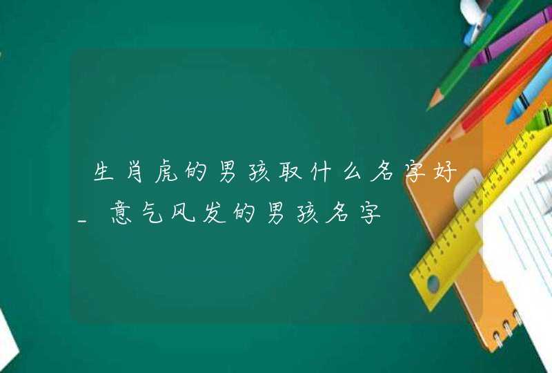 生肖虎的男孩取什么名字好_意气风发的男孩名字,第1张