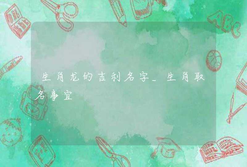 生肖龙的吉利名字_生肖取名事宜,第1张