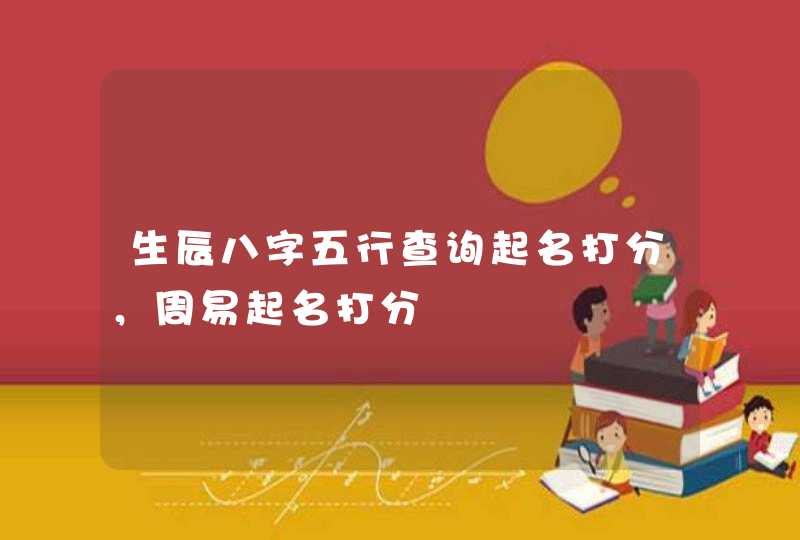 生辰八字五行查询起名打分，周易起名打分,第1张