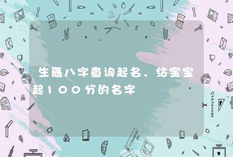 生辰八字查询起名，给宝宝起100分的名字,第1张