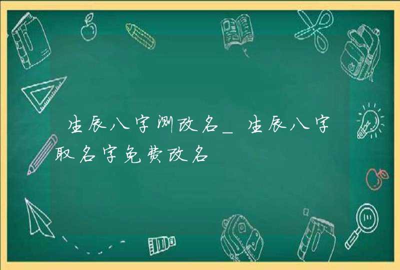 生辰八字测改名_生辰八字取名字免费改名,第1张