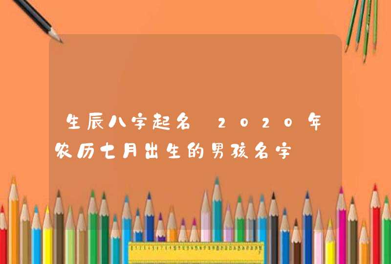 生辰八字起名:2020年农历七月出生的男孩名字,第1张