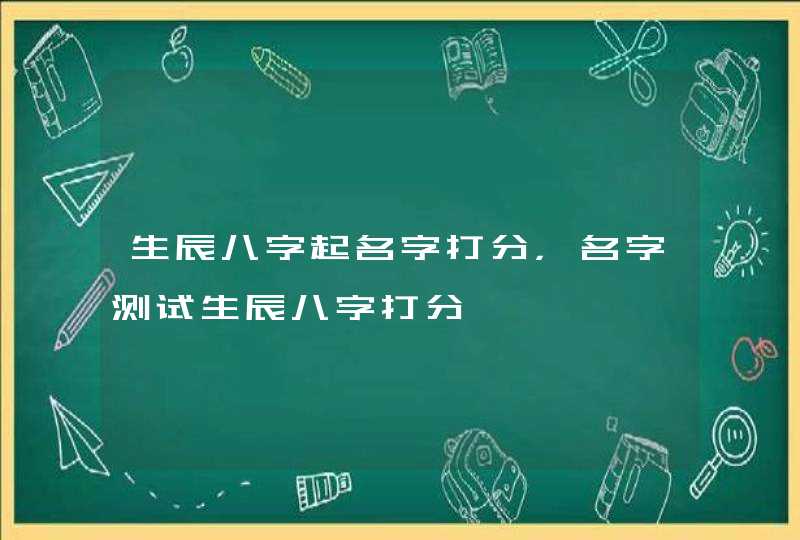 生辰八字起名字打分，名字测试生辰八字打分,第1张