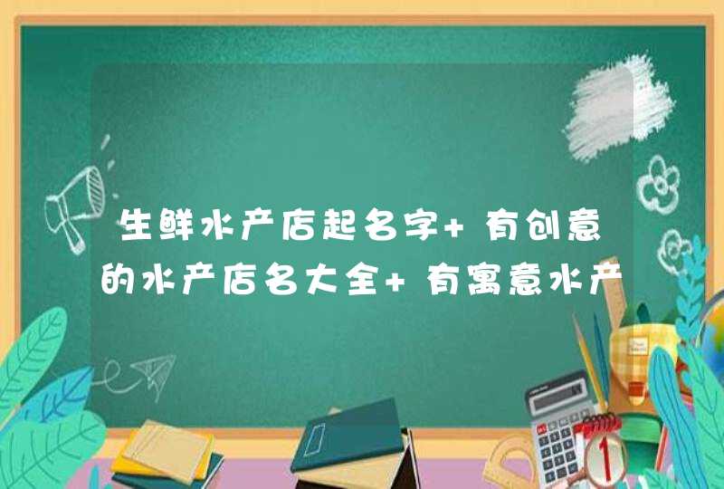 生鲜水产店起名字 有创意的水产店名大全 有寓意水产店名字,第1张