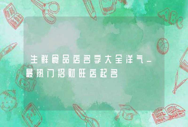 生鲜食品店名字大全洋气_最热门招财旺店起名,第1张