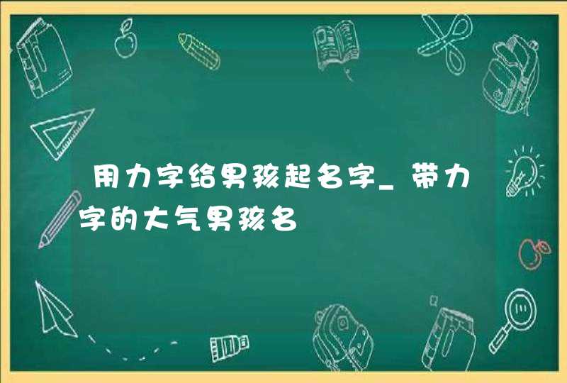 用力字给男孩起名字_带力字的大气男孩名,第1张