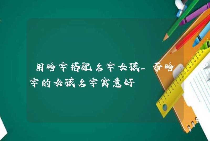 用晗字搭配名字女孩_带晗字的女孩名字寓意好,第1张