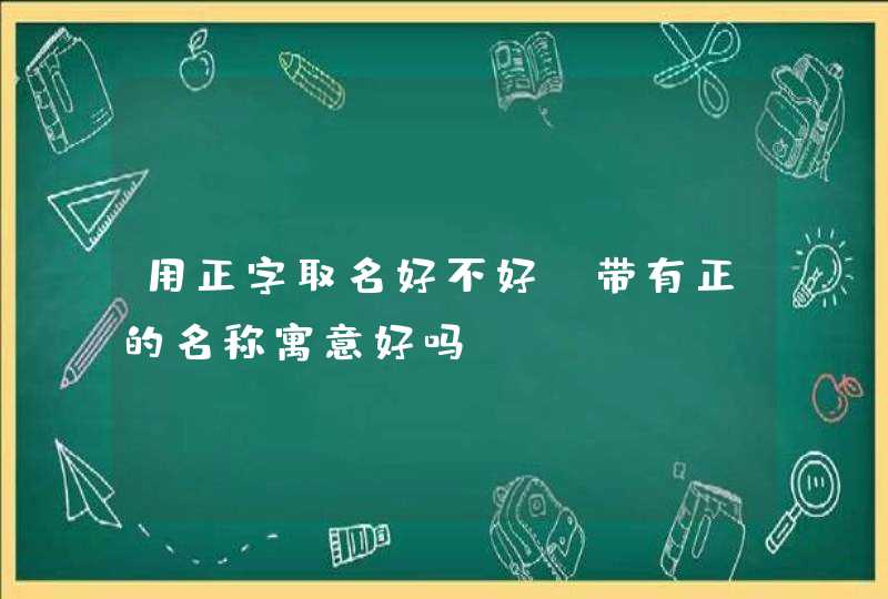 用正字取名好不好 带有正的名称寓意好吗？,第1张